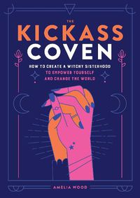 Cover image for The Kickass Coven: How to Create a Witchy Sisterhood to Empower Yourself and Change the World