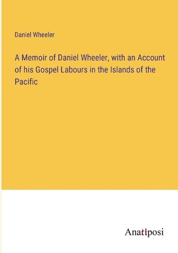 Cover image for A Memoir of Daniel Wheeler, with an Account of his Gospel Labours in the Islands of the Pacific