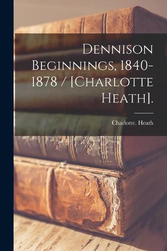 Cover image for Dennison Beginnings, 1840-1878 / [Charlotte Heath].