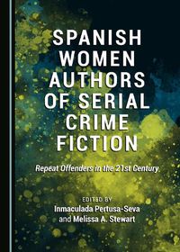 Cover image for Spanish Women Authors of Serial Crime Fiction: Repeat Offenders in the 21st Century