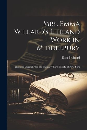 Cover image for Mrs. Emma Willard's Life and Work in Middlebury; Prepared Orginally for the Emma Willard Society of New York