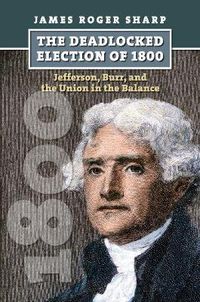 Cover image for The Deadlocked Election of 1800: Jefferson, Burr, and the Union in the Balance