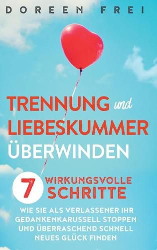 Cover image for Trennung und Liebeskummer uberwinden: 7 wirkungsvolle Schritte, wie Sie als Verlassener Ihr Gedankenkarussell stoppen und uberraschend schnell neues Gluck finden