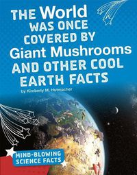 Cover image for The World Was Once Covered by Giant Mushrooms and Other Cool Earth Facts