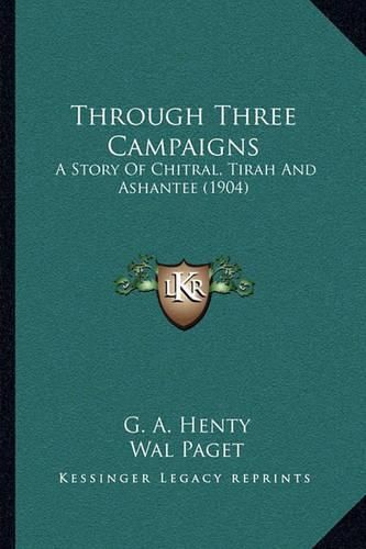 Cover image for Through Three Campaigns: A Story of Chitral, Tirah and Ashantee (1904)