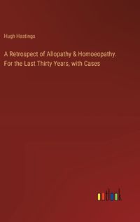 Cover image for A Retrospect of Allopathy & Homoeopathy. For the Last Thirty Years, with Cases