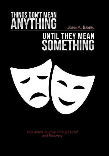 Cover image for Things Don't Mean Anything Until They Mean Something: One Man's Journey Through Grief and Recovery