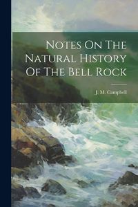 Cover image for Notes On The Natural History Of The Bell Rock