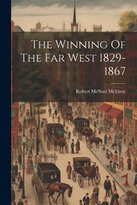 Cover image for The Winning Of The Far West 1829-1867