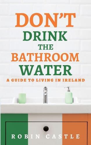 Cover image for Don't Drink the Bathroom Water: A Guide to Living In Ireland