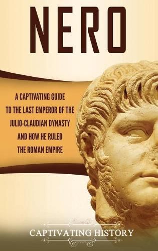 Cover image for Nero: A Captivating Guide to the Last Emperor of the Julio-Claudian Dynasty and How He Ruled the Roman Empire