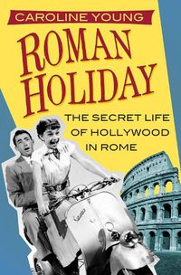 Cover image for Roman Holiday: The Secret Life of Hollywood in Rome