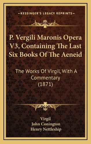 P. Vergili Maronis Opera V3, Containing the Last Six Books Op. Vergili Maronis Opera V3, Containing the Last Six Books of the Aeneid F the Aeneid: The Works of Virgil, with a Commentary (1871) the Works of Virgil, with a Commentary (1871)