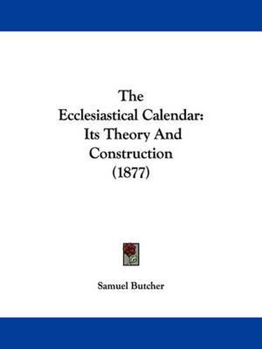 Cover image for The Ecclesiastical Calendar: Its Theory and Construction (1877)