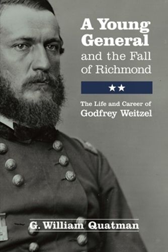 A Young General and the Fall of Richmond: The Life and Career of Godfrey Weitzel