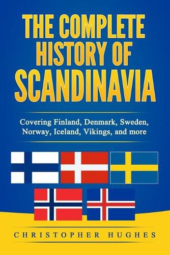 The Complete History of Scandinavia: Covering Finland, Denmark, Sweden, Norway, Iceland, Vikings, and more