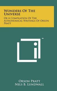 Cover image for Wonders of the Universe: Or a Compilation of the Astronomical Writings of Orson Pratt