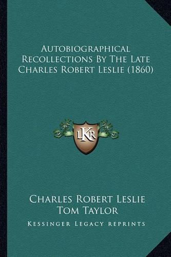 Autobiographical Recollections by the Late Charles Robert Leslie (1860)