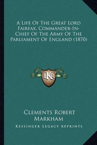 A Life of the Great Lord Fairfax, Commander-In-Chief of the Army of the Parliament of England (1870)