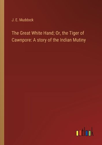 Cover image for The Great White Hand; Or, the Tiger of Cawnpore