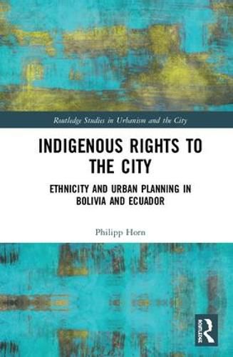 Cover image for Indigenous Rights to the City: Ethnicity and Urban Planning in Bolivia and Ecuador