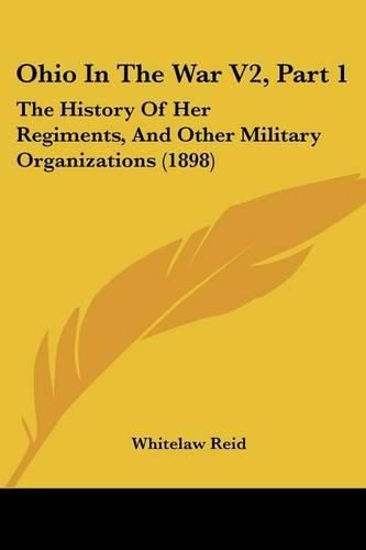 Ohio in the War V2, Part 1: The History of Her Regiments, and Other Military Organizations (1898)