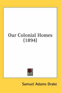 Cover image for Our Colonial Homes (1894)