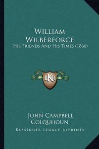 Cover image for William Wilberforce: His Friends and His Times (1866)