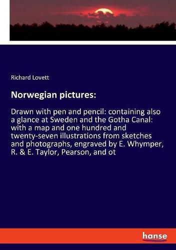 Norwegian pictures: Drawn with pen and pencil: containing also a glance at Sweden and the Gotha Canal: with a map and one hundred and twenty-seven illustrations from sketches and photographs, engraved by E. Whymper, R. & E. Taylor, Pearson, and ot