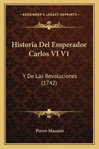 Cover image for Historia del Emperador Carlos VI V1: Y de Las Revoluciones (1742)