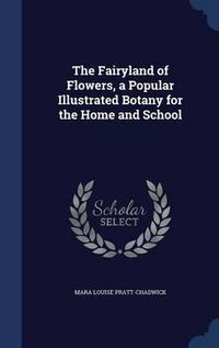 Cover image for The Fairyland of Flowers, a Popular Illustrated Botany for the Home and School