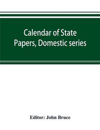 Cover image for Calendar of State Papers, Domestic series, of the reign of Charles I 1628-1629