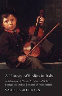 Cover image for A History of Violins in Italy - A Selection of Classic Articles on Violin Design and Italian Luthiers (Violin Series)