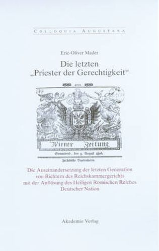 Cover image for Die Letzten Priester Der Gerechtigkeit: Die Auseinandersetzung Der Letzten Generation Von Richtern Des Reichskammergerichts Mit Der Aufloesung Des Heiligen Roemischen Reiches Deutscher Nation