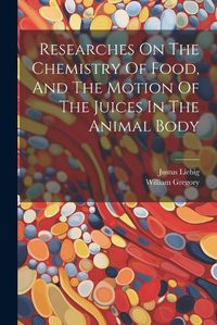 Cover image for Researches On The Chemistry Of Food, And The Motion Of The Juices In The Animal Body