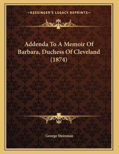 Cover image for Addenda to a Memoir of Barbara, Duchess of Cleveland (1874)