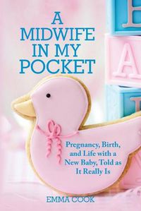 Cover image for A Midwife in My Pocket: Pregnancy, Birth, and Life with a New Baby, Told as It Really Is