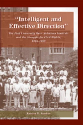 Cover image for Intelligent and Effective Direction: The Fisk University Race Relations Institute and the Struggle for Civil Rights, 1944-1969