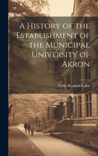 Cover image for A History of the Establishment of the Municipal University of Akron