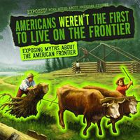 Cover image for Americans Weren't the First to Live on the Frontier: Exposing Myths about the American Frontier