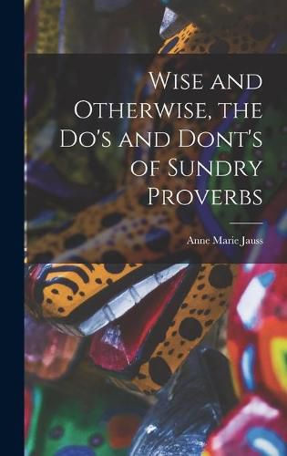 Cover image for Wise and Otherwise, the Do's and Dont's of Sundry Proverbs