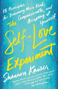 Cover image for The Self-Love Experiment: Fifteen Principles for Becoming More Kind, Compassionate, and Accepting of Yourself