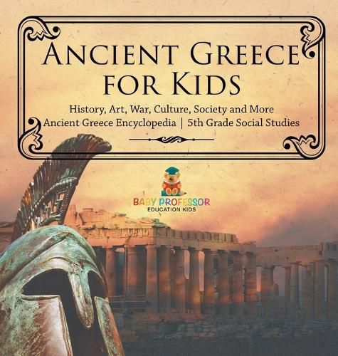 Cover image for Ancient Greece for Kids - History, Art, War, Culture, Society and More Ancient Greece Encyclopedia 5th Grade Social Studies