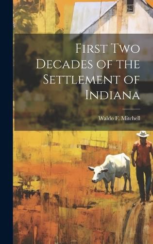 Cover image for First Two Decades of the Settlement of Indiana