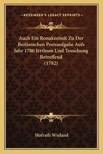 Cover image for Auch Ein Ronakzeissit Zu Der Berlinischen Preisaufgabe Aufs Jahr 1780 Irrthum Und Teuschung Betreffend (1782)