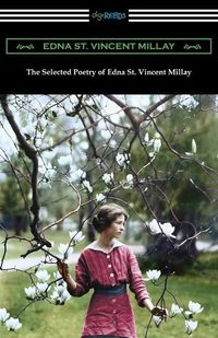 Cover image for The Selected Poetry of Edna St. Vincent Millay: (Renascence and Other Poems, A Few Figs from Thistles, Second April, and The Ballad of the Harp-Weaver)