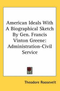 Cover image for American Ideals with a Biographical Sketch by Gen. Francis Vinton Greene: Administration-Civil Service