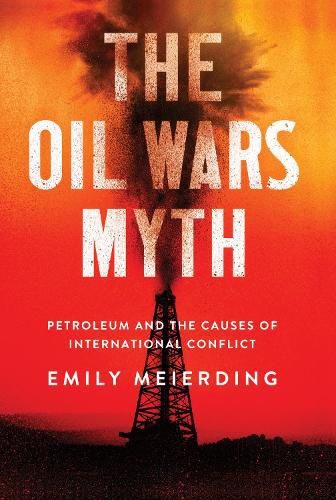 Cover image for The Oil Wars Myth: Petroleum and the Causes of International Conflict