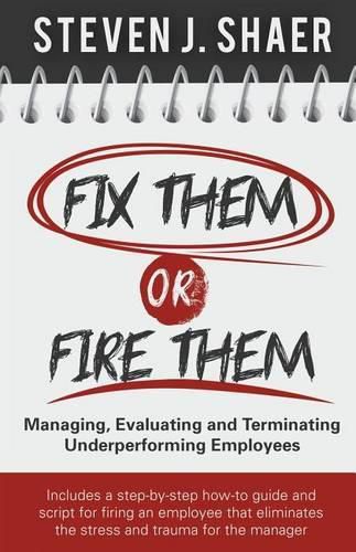 Cover image for Fix Them or Fire Them: Managing, Evaluating and Terminating Underperforming Employees