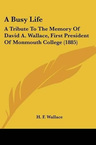 Cover image for A Busy Life: A Tribute to the Memory of David A. Wallace, First President of Monmouth College (1885)